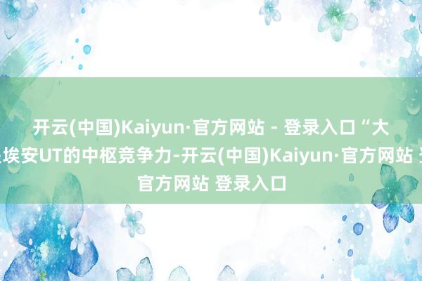 开云(中国)Kaiyun·官方网站 - 登录入口　　“大一圈”是埃安UT的中枢竞争力-开云(中国)Kaiyun·官方网站 登录入口
