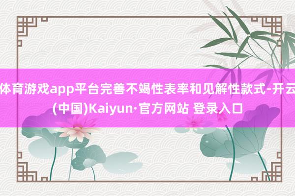 体育游戏app平台完善不竭性表率和见解性款式-开云(中国)Kaiyun·官方网站 登录入口
