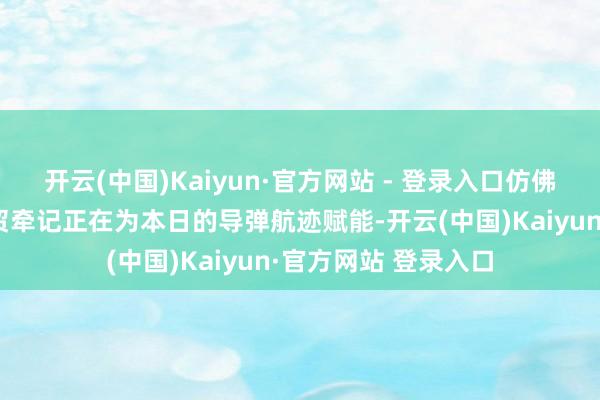 开云(中国)Kaiyun·官方网站 - 登录入口仿佛海上丝绸之路的商贸牵记正在为本日的导弹航迹赋能-开云(中国)Kaiyun·官方网站 登录入口