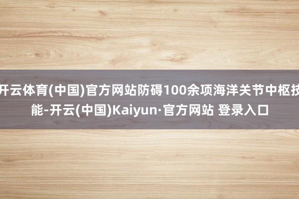 开云体育(中国)官方网站防碍100余项海洋关节中枢技能-开云(中国)Kaiyun·官方网站 登录入口