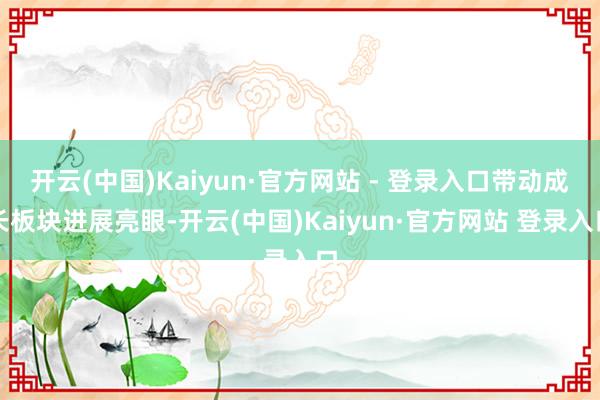开云(中国)Kaiyun·官方网站 - 登录入口带动成长板块进展亮眼-开云(中国)Kaiyun·官方网站 登录入口