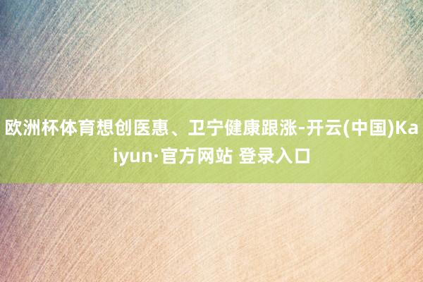 欧洲杯体育想创医惠、卫宁健康跟涨-开云(中国)Kaiyun·官方网站 登录入口