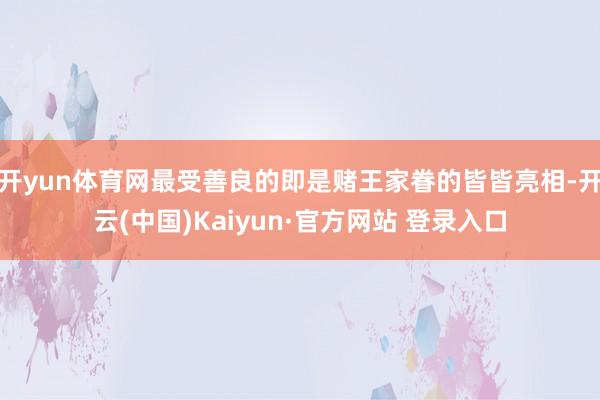开yun体育网最受善良的即是赌王家眷的皆皆亮相-开云(中国)Kaiyun·官方网站 登录入口