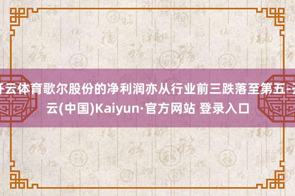 开云体育歌尔股份的净利润亦从行业前三跌落至第五-开云(中国)Kaiyun·官方网站 登录入口