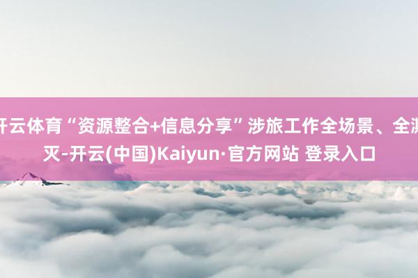 开云体育“资源整合+信息分享”涉旅工作全场景、全澌灭-开云(中国)Kaiyun·官方网站 登录入口
