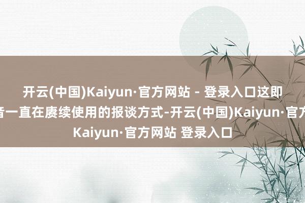 开云(中国)Kaiyun·官方网站 - 登录入口这即是好意思国之音一直在赓续使用的报谈方式-开云(中国)Kaiyun·官方网站 登录入口