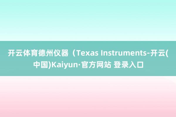 开云体育德州仪器（Texas Instruments-开云(中国)Kaiyun·官方网站 登录入口
