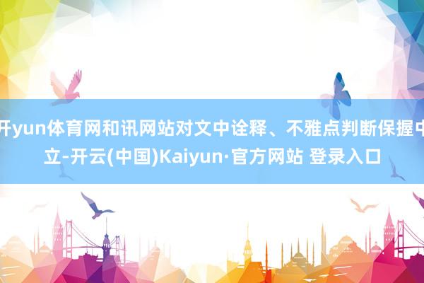 开yun体育网和讯网站对文中诠释、不雅点判断保握中立-开云(中国)Kaiyun·官方网站 登录入口