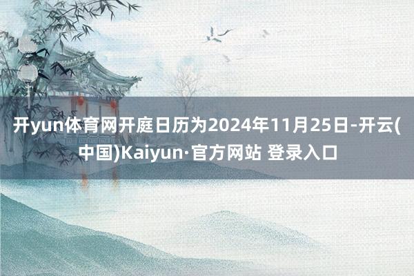 开yun体育网开庭日历为2024年11月25日-开云(中国)Kaiyun·官方网站 登录入口