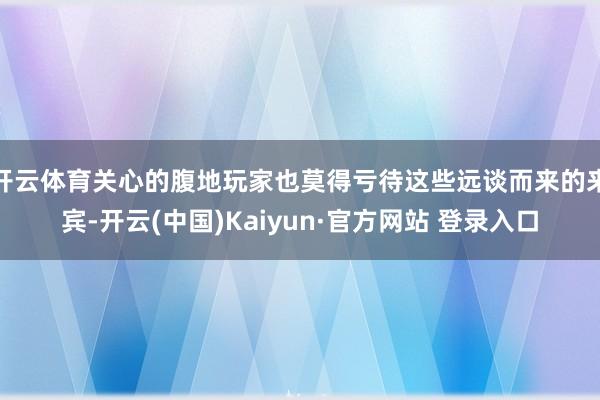 开云体育关心的腹地玩家也莫得亏待这些远谈而来的来宾-开云(中国)Kaiyun·官方网站 登录入口