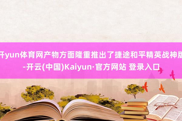 开yun体育网产物方面隆重推出了捷途和平精英战神版-开云(中国)Kaiyun·官方网站 登录入口
