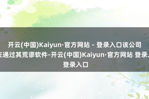 开云(中国)Kaiyun·官方网站 - 登录入口该公司旨在通过其荒谬软件-开云(中国)Kaiyun·官方网站 登录入口