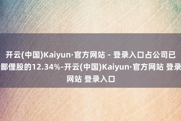 开云(中国)Kaiyun·官方网站 - 登录入口占公司已刊行鄙俚股的12.34%-开云(中国)Kaiyun·官方网站 登录入口