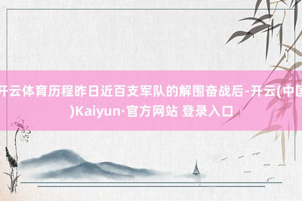 开云体育历程昨日近百支军队的解围奋战后-开云(中国)Kaiyun·官方网站 登录入口