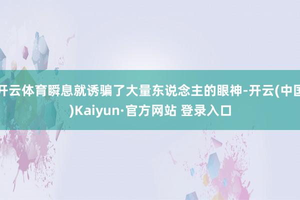 开云体育瞬息就诱骗了大量东说念主的眼神-开云(中国)Kaiyun·官方网站 登录入口