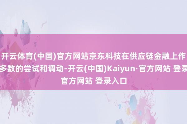 开云体育(中国)官方网站京东科技在供应链金融上作念了多数的尝试和调动-开云(中国)Kaiyun·官方网站 登录入口