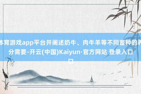 体育游戏app平台并阐述奶牛、肉牛羊等不同畜种的养分需要-开云(中国)Kaiyun·官方网站 登录入口
