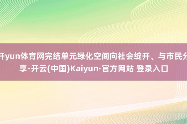 开yun体育网完结单元绿化空间向社会绽开、与市民分享-开云(中国)Kaiyun·官方网站 登录入口