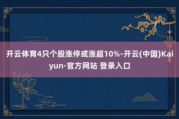 开云体育4只个股涨停或涨超10%-开云(中国)Kaiyun·官方网站 登录入口