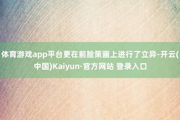 体育游戏app平台更在前脸策画上进行了立异-开云(中国)Kaiyun·官方网站 登录入口