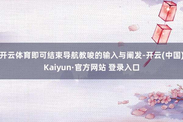 开云体育即可结束导航教唆的输入与阐发-开云(中国)Kaiyun·官方网站 登录入口
