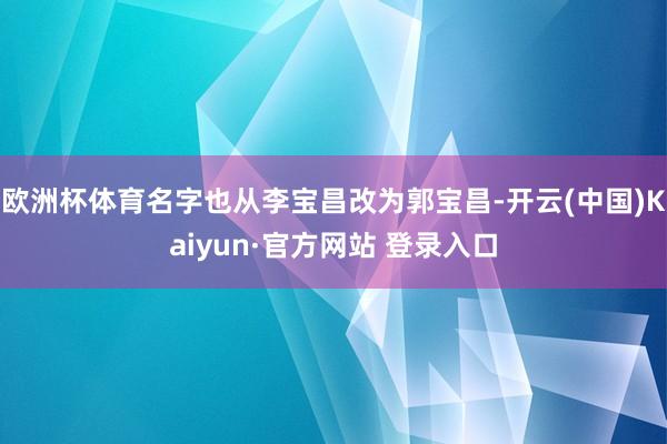 欧洲杯体育名字也从李宝昌改为郭宝昌-开云(中国)Kaiyun·官方网站 登录入口