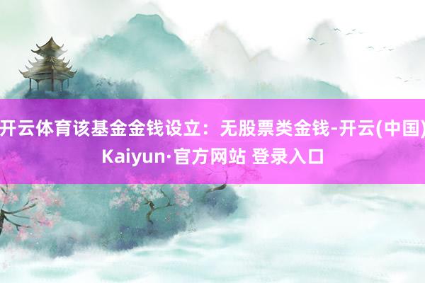 开云体育该基金金钱设立：无股票类金钱-开云(中国)Kaiyun·官方网站 登录入口
