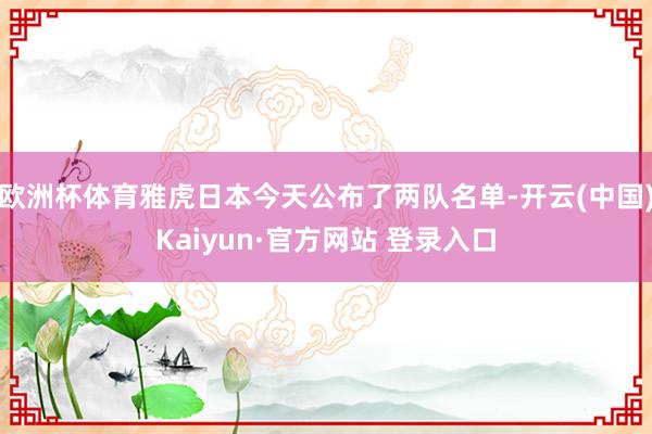 欧洲杯体育雅虎日本今天公布了两队名单-开云(中国)Kaiyun·官方网站 登录入口