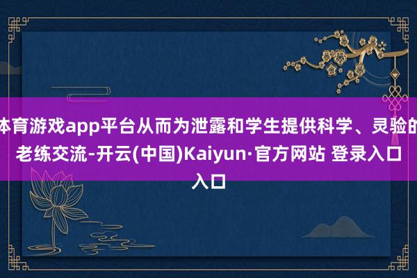 体育游戏app平台从而为泄露和学生提供科学、灵验的老练交流-开云(中国)Kaiyun·官方网站 登录入口