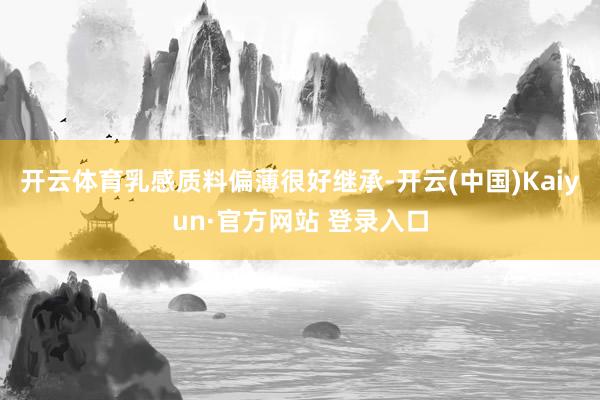开云体育乳感质料偏薄很好继承-开云(中国)Kaiyun·官方网站 登录入口