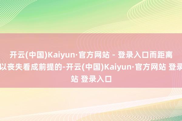 开云(中国)Kaiyun·官方网站 - 登录入口而距离老是以丧失看成前提的-开云(中国)Kaiyun·官方网站 登录入口