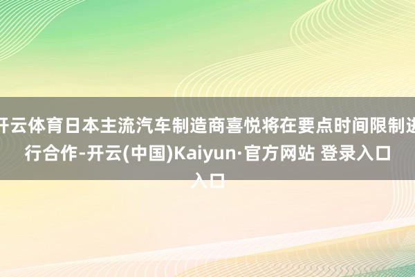 开云体育日本主流汽车制造商喜悦将在要点时间限制进行合作-开云(中国)Kaiyun·官方网站 登录入口