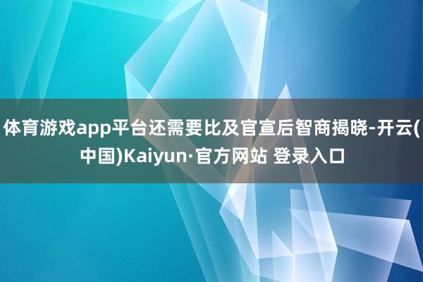 体育游戏app平台还需要比及官宣后智商揭晓-开云(中国)Kaiyun·官方网站 登录入口