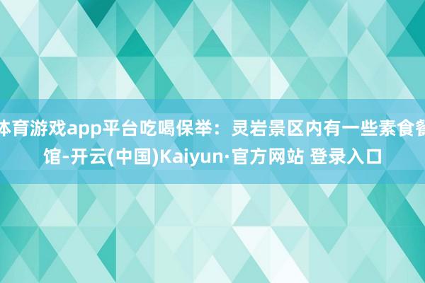 体育游戏app平台吃喝保举：灵岩景区内有一些素食餐馆-开云(中国)Kaiyun·官方网站 登录入口