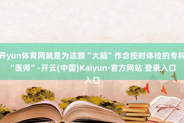 开yun体育网就是为这颗“大脑”作念按时体检的专科“医师”-开云(中国)Kaiyun·官方网站 登录入口