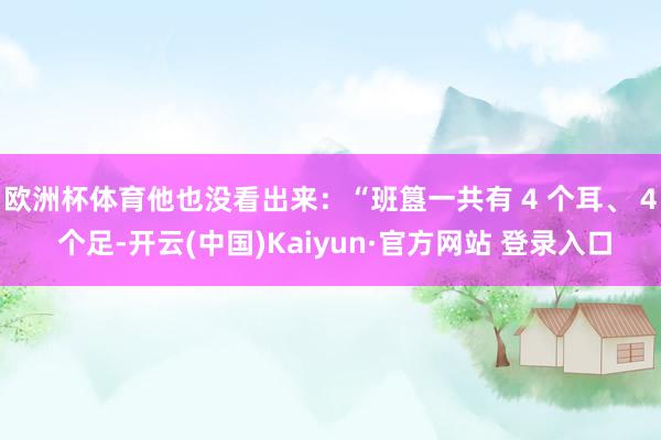 欧洲杯体育他也没看出来：“班簋一共有 4 个耳、 4 个足-开云(中国)Kaiyun·官方网站 登录入口