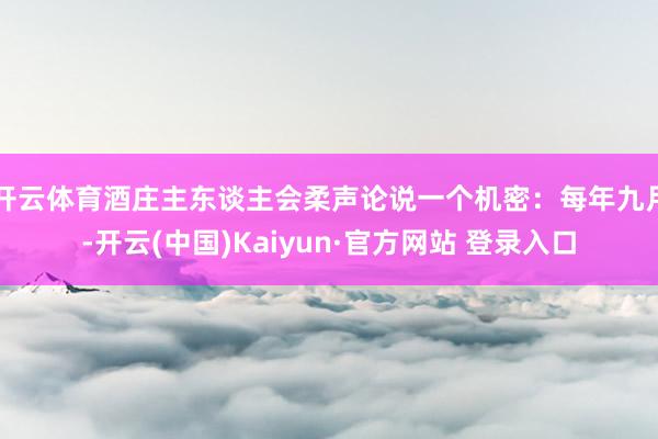 开云体育酒庄主东谈主会柔声论说一个机密：每年九月-开云(中国)Kaiyun·官方网站 登录入口