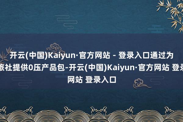 开云(中国)Kaiyun·官方网站 - 登录入口通过为和谐旅社提供0压产品包-开云(中国)Kaiyun·官方网站 登录入口