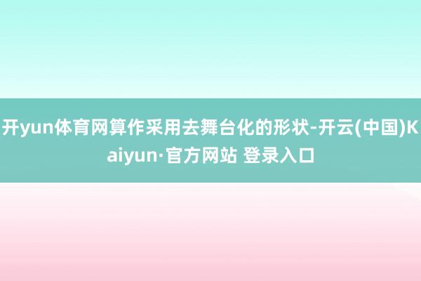 开yun体育网算作采用去舞台化的形状-开云(中国)Kaiyun·官方网站 登录入口