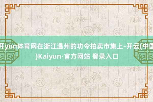 开yun体育网在浙江温州的功令拍卖市集上-开云(中国)Kaiyun·官方网站 登录入口