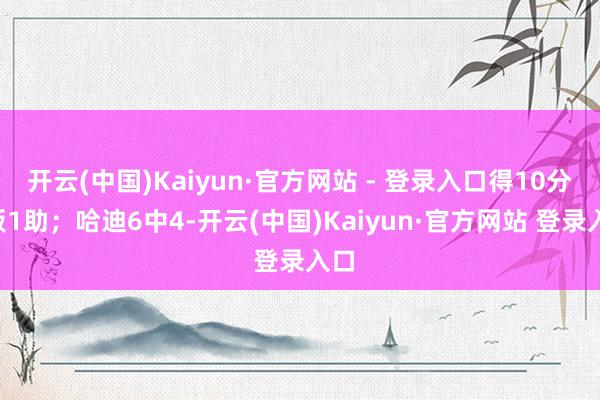 开云(中国)Kaiyun·官方网站 - 登录入口得10分4板1助；哈迪6中4-开云(中国)Kaiyun·官方网站 登录入口