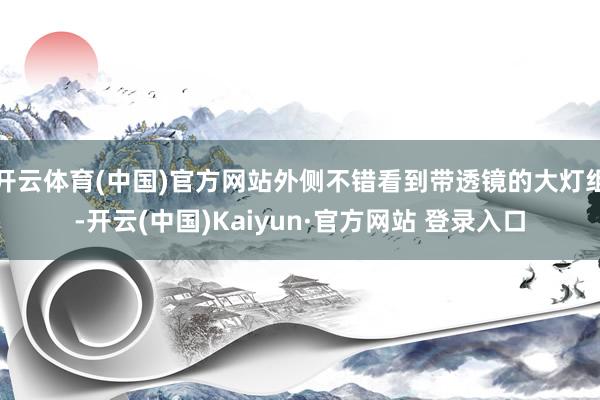 开云体育(中国)官方网站外侧不错看到带透镜的大灯组-开云(中国)Kaiyun·官方网站 登录入口