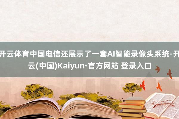 开云体育中国电信还展示了一套AI智能录像头系统-开云(中国)Kaiyun·官方网站 登录入口