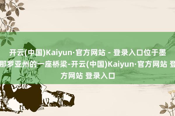 开云(中国)Kaiyun·官方网站 - 登录入口位于墨西哥锡那罗亚州的一座桥梁-开云(中国)Kaiyun·官方网站 登录入口