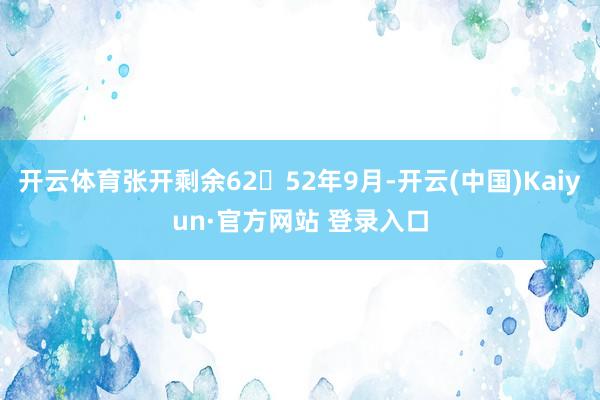 开云体育张开剩余6252年9月-开云(中国)Kaiyun·官方网站 登录入口