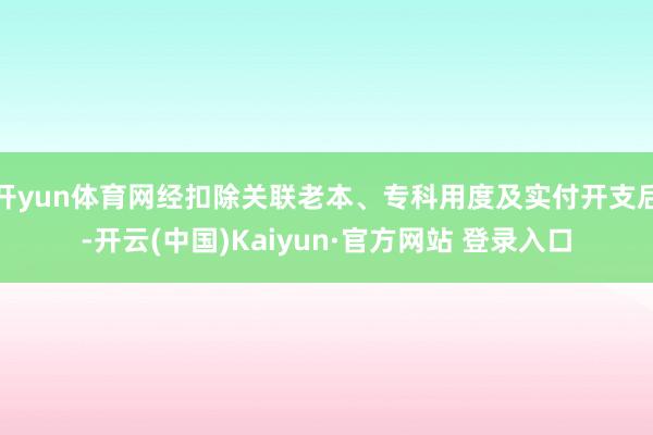 开yun体育网经扣除关联老本、专科用度及实付开支后-开云(中国)Kaiyun·官方网站 登录入口