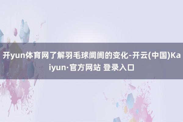 开yun体育网了解羽毛球阛阓的变化-开云(中国)Kaiyun·官方网站 登录入口