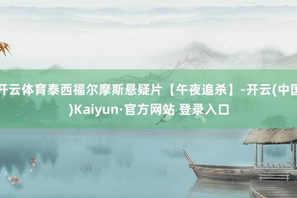 开云体育泰西福尔摩斯悬疑片【午夜追杀】-开云(中国)Kaiyun·官方网站 登录入口