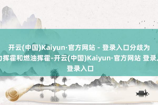 开云(中国)Kaiyun·官方网站 - 登录入口分歧为电力挥霍和燃油挥霍-开云(中国)Kaiyun·官方网站 登录入口