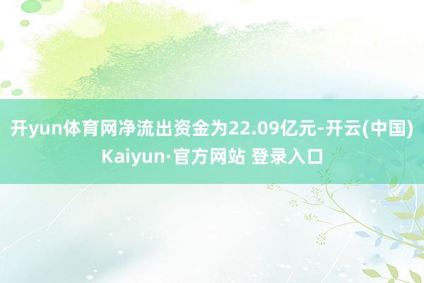 开yun体育网净流出资金为22.09亿元-开云(中国)Kaiyun·官方网站 登录入口